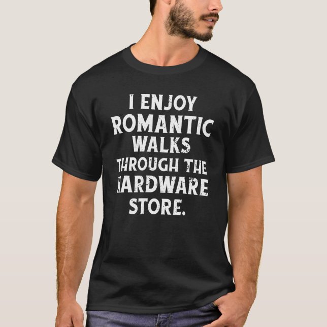 I Enjoy Romantic Walks Through The Hardware Store  T-Shirt (Front)