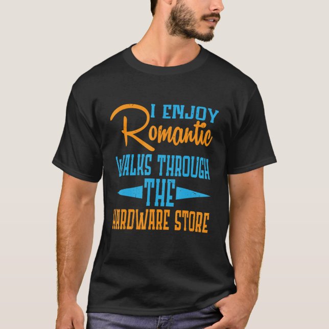 I Enjoy Romantic Walks Through The Hardware Store T-Shirt (Front)