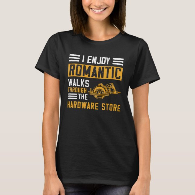 I Enjoy Romantic Walks Through the Hardware Store  T-Shirt (Front)