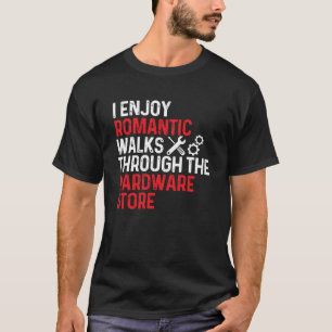I Enjoy Romantic Walks Through The Hardware Store T-Shirt