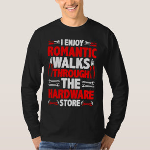 I Enjoy Romantic Walks Through The Hardware Store  T-Shirt