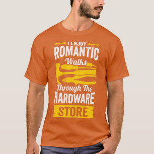 I Enjoy Romantic Walks Through The Hardware Store  T-Shirt