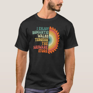 I Enjoy Romantic Walks Through The Hardware Store T-Shirt