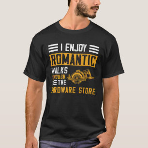 I Enjoy Romantic Walks Through the Hardware Store T-Shirt