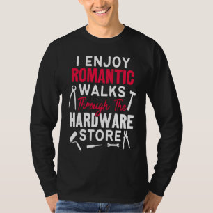 I Enjoy Romantic Walks Through The Hardware Store  T-Shirt