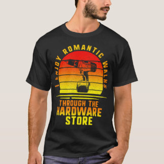 I Enjoy Romantic Walks Through the Hardware Store  T-Shirt