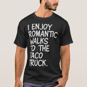 I enjoy romantic walks to the taco truck  T-Shirt
