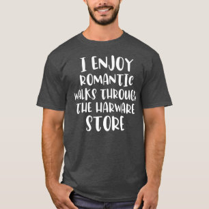 i enjoy romc walks through the hardware store shir T-Shirt