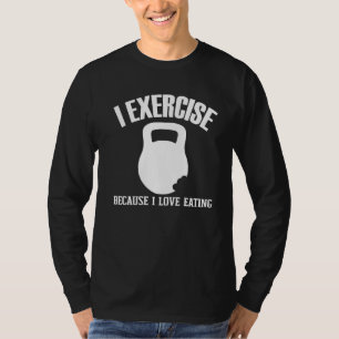 I Exercise Because I Love Eating Gym Workout Joke T-Shirt