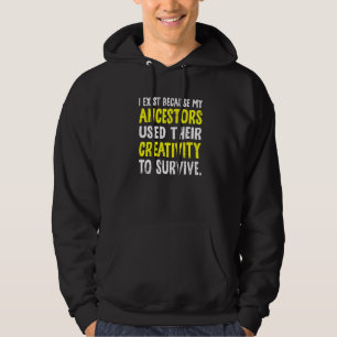 I Exist Because My Ancestor Used Their Creativity Hoodie