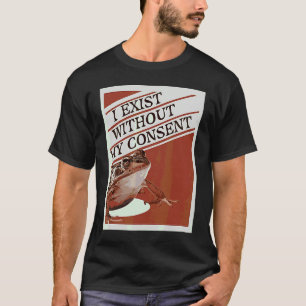 I Exist Without My Consent  Cute Frog Meme T-Shirt