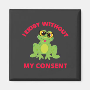 I Exist Without My Consent Frog For Funny  Magnet