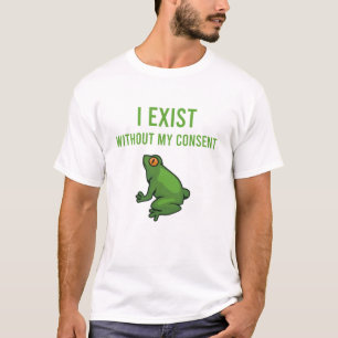 I Exist Without My Consent Frog Funny Meme Frog T-Shirt