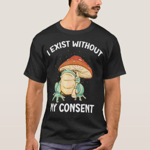 I Exist Without My Consent Frog  Surreal Meme T-Shirt