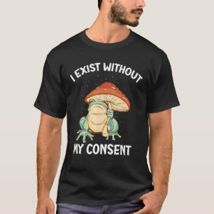 I Exist Without My Consent Frog  Surreal Meme T-Shirt