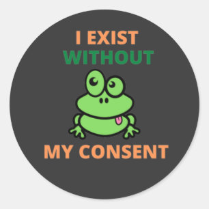 I Exist Without My Consent Froggy funny Classic Round Sticker