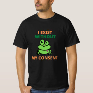 I Exist Without My Consent Froggy funny T-Shirt