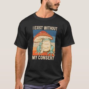 I Exist Without My Consent Funny Frog Surreal Meme T-Shirt