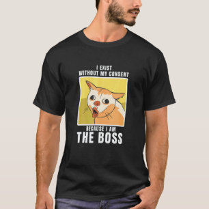 I Exist Without My Consent I Am He Boss Cool Cat T-Shirt