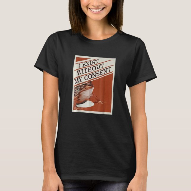 I Exist Without My Consent T-Shirt (Front)