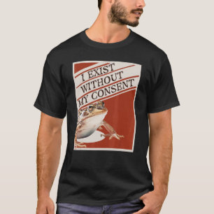 I Exist Without My Consent T-Shirt