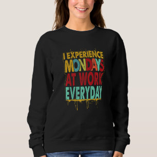 I Experience Mondays At Work Everyday   Jokes  2 Sweatshirt