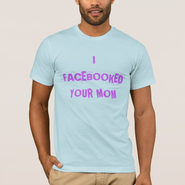 I FACEBOOKED YOUR MOM T-Shirt (Front)