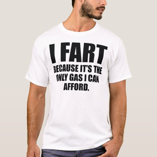 I Fart Because It’s The Only Gas I Can Afford T-Shirt (Front)