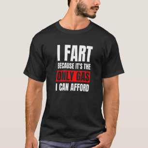 I Fart It's Then Only Gas I Can Afford   Sarcastic T-Shirt