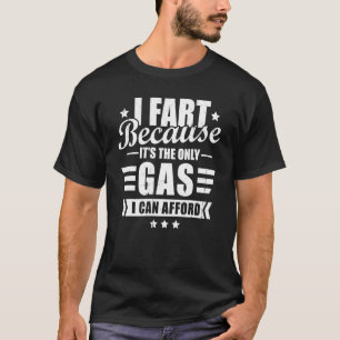 I Fart The Gas I Can Afford Sarcastic T-Shirt