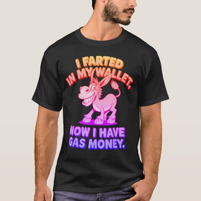 I Farted in My Wallet Now I Have Gas Money  Donkey T-Shirt (Front)