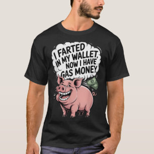 I Farted In My Wallet Now I Have Gas Money Funny P T-Shirt