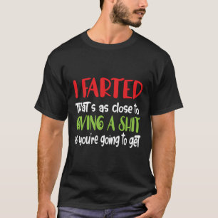 I Farted Thats As Close To Giving A Sht T-Shirt