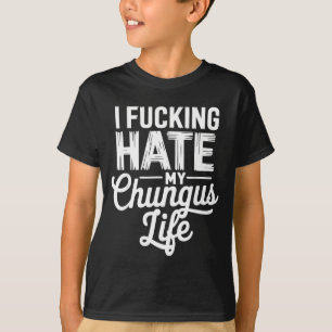 I Fcking Hate My Chungus Life Funny T-Shirt