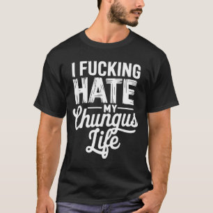 I Fcking Hate My Chungus Life Funny  T-Shirt