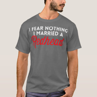 I Fear Nothing I Married A Redhead Funny Cute Gift T-Shirt