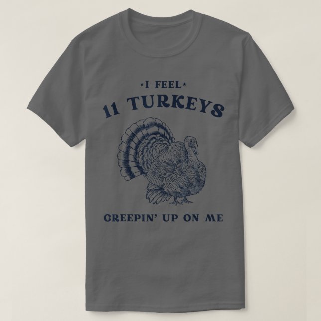 I Feel 11 Turkeys Creepin up on Me Retro Thanksgiv T-Shirt (Design Front)