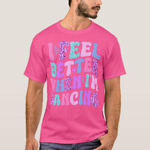 I Feel Better When I'M Dancing T-Shirt