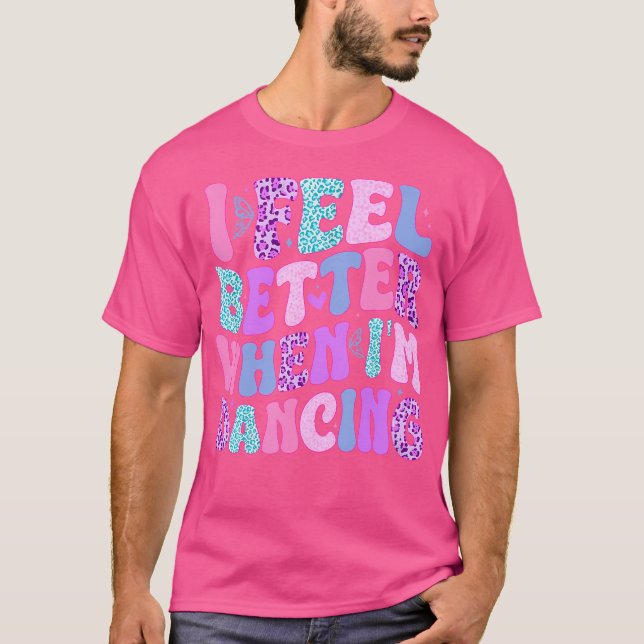 I Feel Better When I'M Dancing T-Shirt (Front)