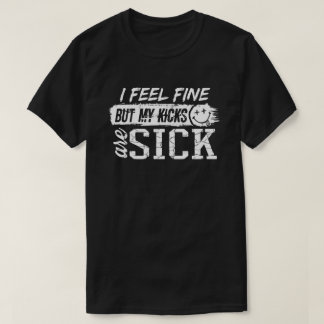 I feel fine but my kicks are sick T-Shirt