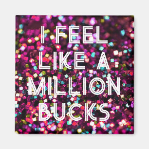 I feel like a million bucks magnet