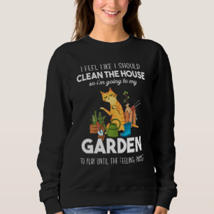 I Feel Like I Should Clean The House To My Garden  Sweatshirt