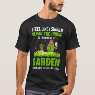 I Feel Like I Should Clean The House To My Garden T-Shirt