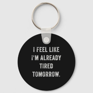 I Feel Like I'm Already Tired Tomorrow Funny Sarca Key Ring
