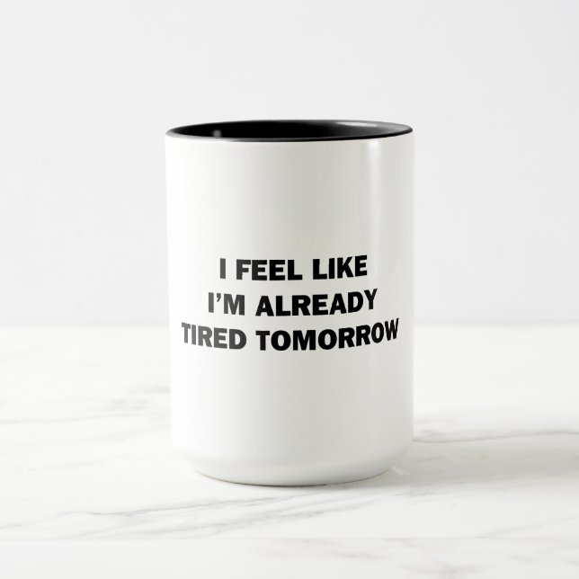 I Feel Like I'm Already Tired Tomorrow Mug (Center)