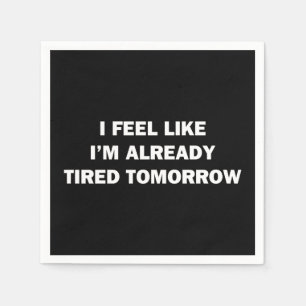 I Feel Like I'm Already Tired Tomorrow Napkin