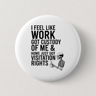 I Feel Like Work Got Custody Of Me &amp; Home Funn 6 Cm Round Badge