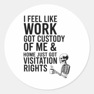 I Feel Like Work Got Custody Of Me &amp; Home Funn Classic Round Sticker