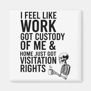 I Feel Like Work Got Custody Of Me &amp; Home Funn Magnet