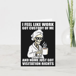 I Feel Like Work Got Custody Of Me And Home Funny  Card